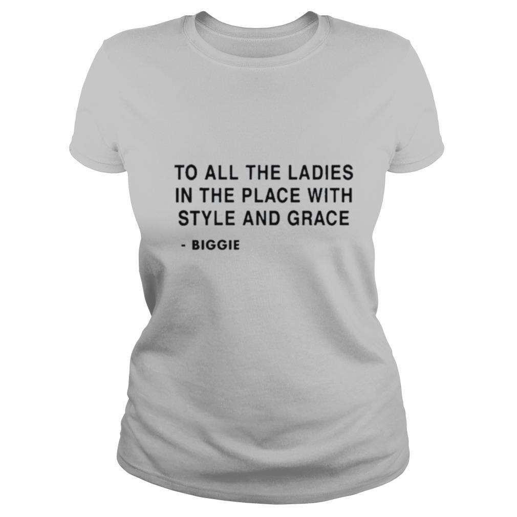 To all the ladies in the place with style and grace Biggie shirt