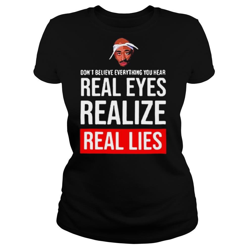 Tupac don’t believe everything you hear real eyes realize real lies shirt