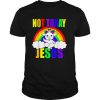 Unicorn Rainbow Not Today Jesus shirt