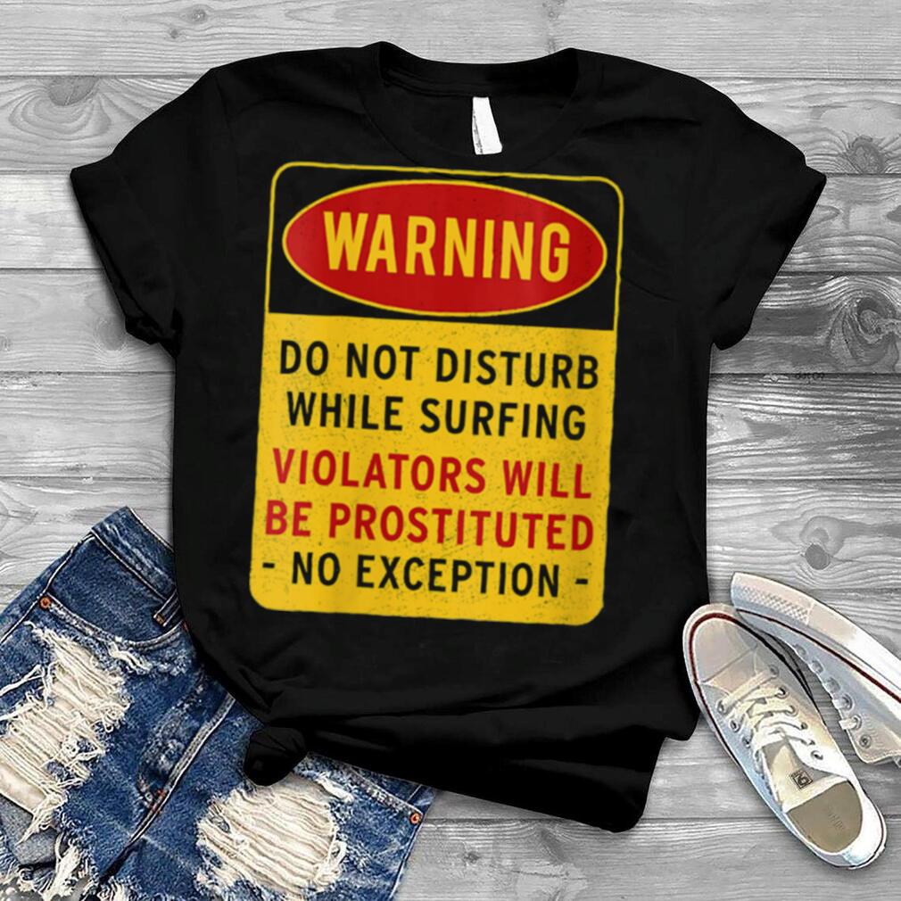 Warning Do not disturb while surfing Shirt