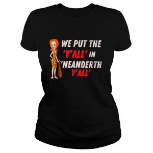 We Put The Y’all’ In Neanderthy’all shirt