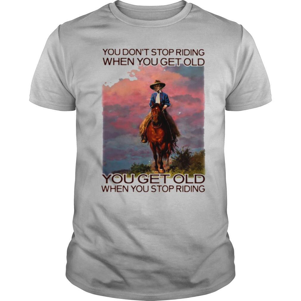 You Don't Stop Riding When You Get Old You Get Old When You Stop Riding Horses Shirt