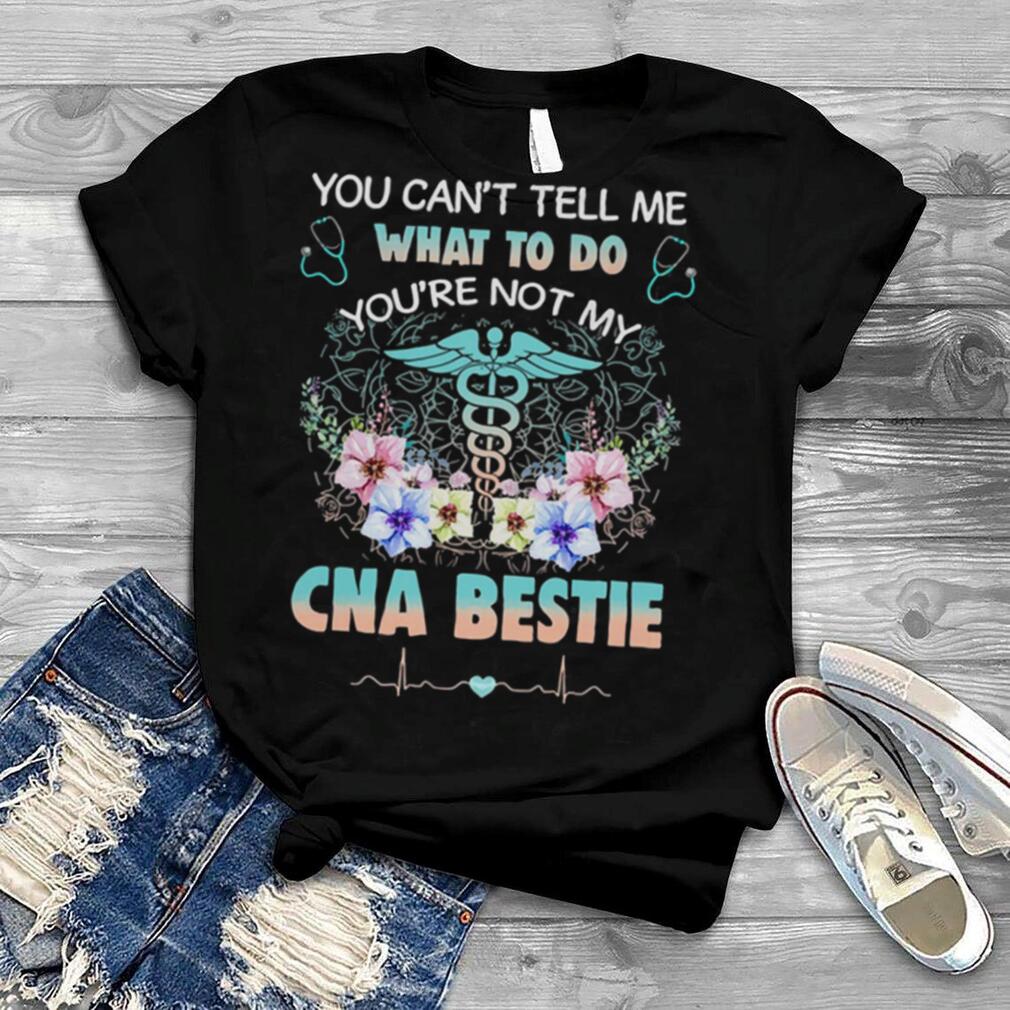You cant tell me what to do youre not my cna bestie shirt