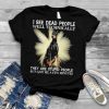 I See Dead People Well Technically They Are Stupid People But Give Me A Few Minutes Dog Shirt