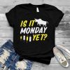 Is It Monday Yet shirt
