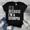 It's Because I'm A Scorpio Birth Date Astrology Zodiac Sign shirt