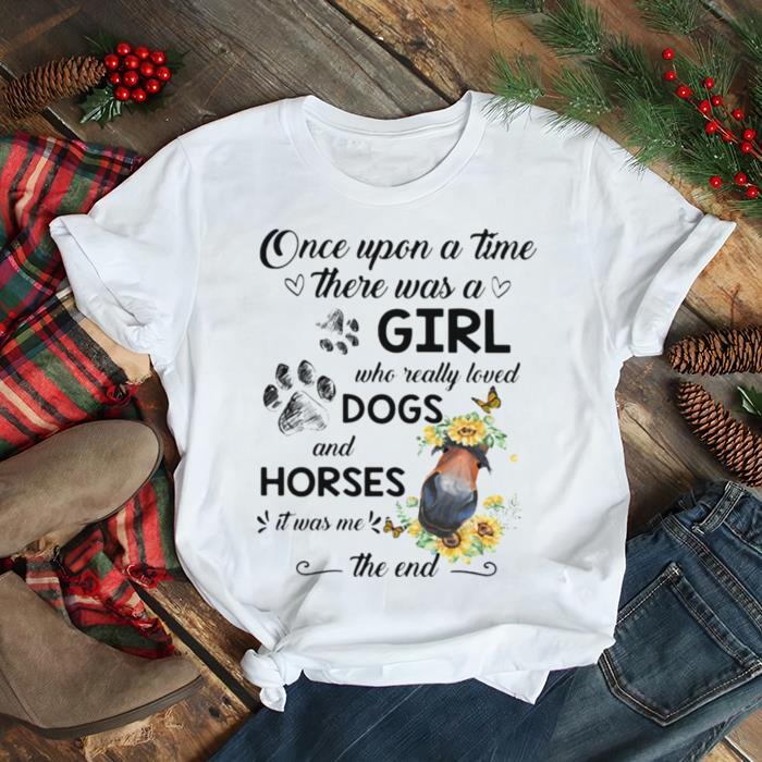 ONce Upon A Time There Was A Girl Who Really Loved Dogs And Horses It Was Me The End Shirt