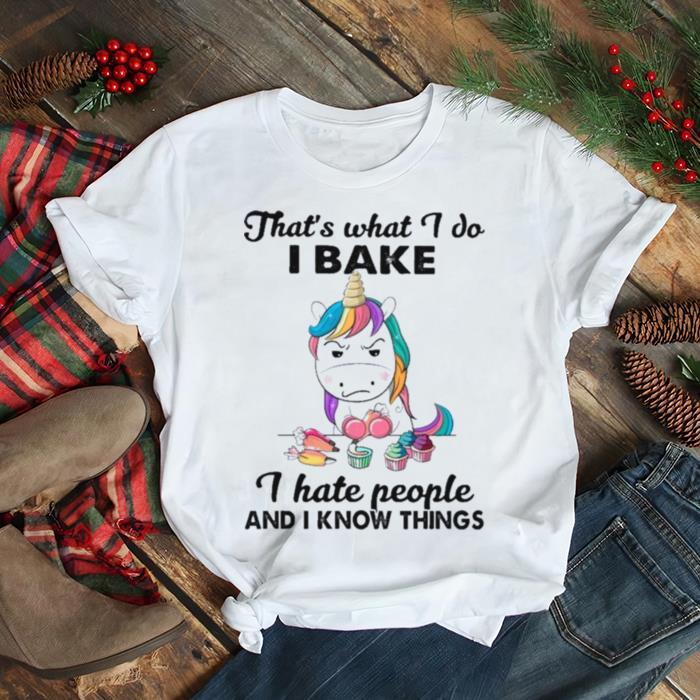 Thats What I Do I Bake I Hate People And I Know Things shirt