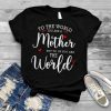 To the world you are a mother but to us you are the world T Shirt