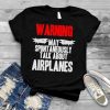 Warning May Spontaneously Talk About Airplanes shirt
