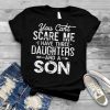 You Can't Scare Me I Have Three Daughters A Son Dad shirt