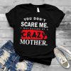 You Dont Scare Me I Was Raised By A Crazy Mother shirt