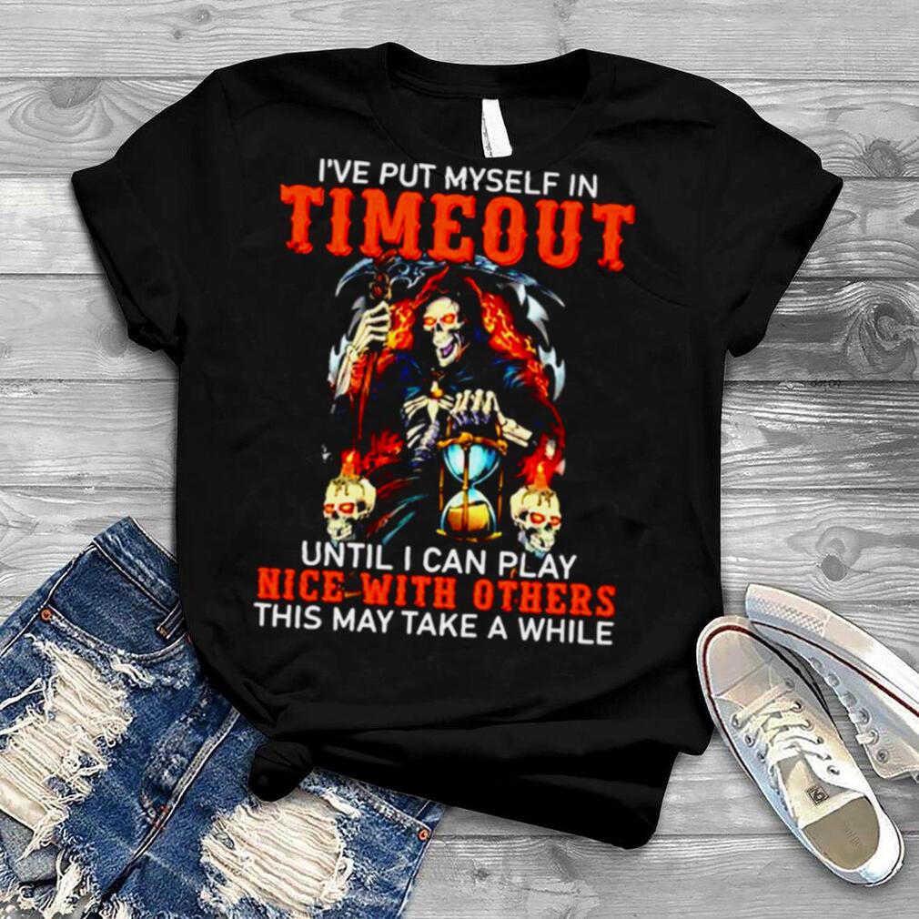 ’ve put myself in timeout until I can play nice with others shirt