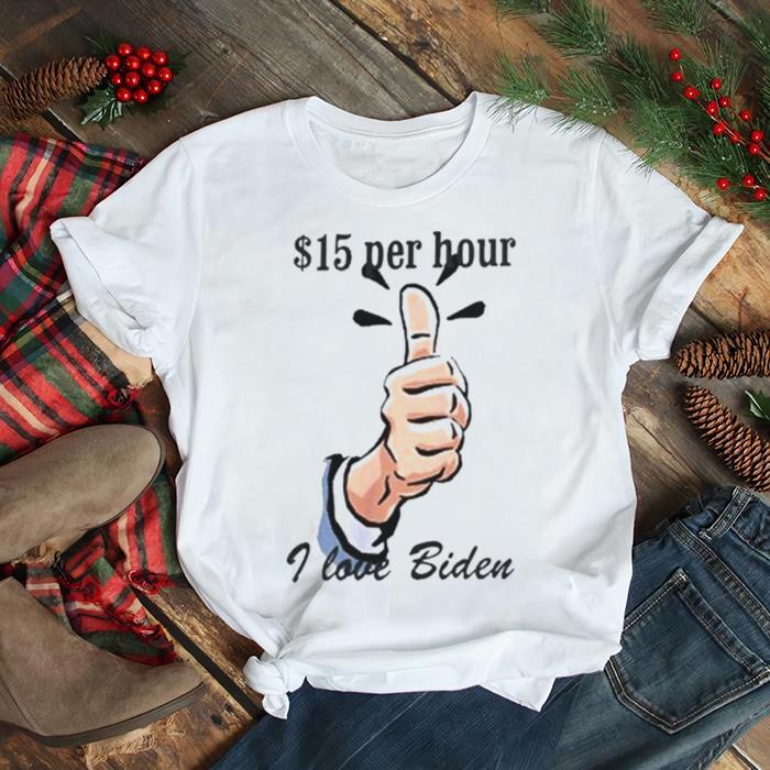 $15 Per Hour I Love Biden President shirt