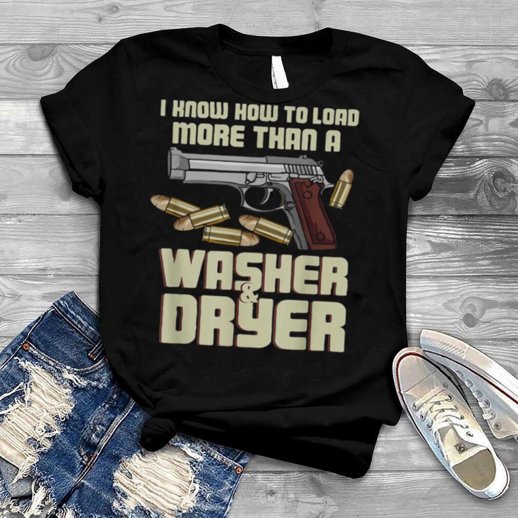 I Know How To Load More Than A Washer And Dryer Shirt