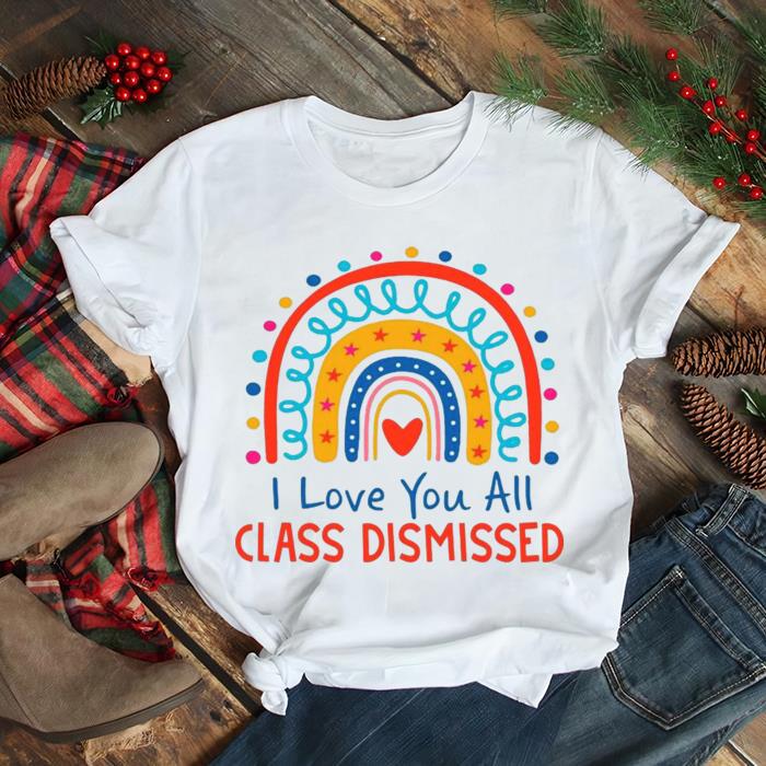 I Love You All Class Dismissed Rainbow shirt