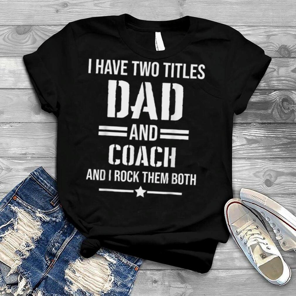 Mens I Have Two Titles Dad And Coach Funny Coach Father T Shirt