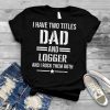 Mens I Have Two Titles Dad And Logger Funny Logger Father T Shirt