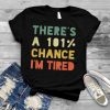 There’s 101% Chance I’m Tired Vintage Sarcastic shirt