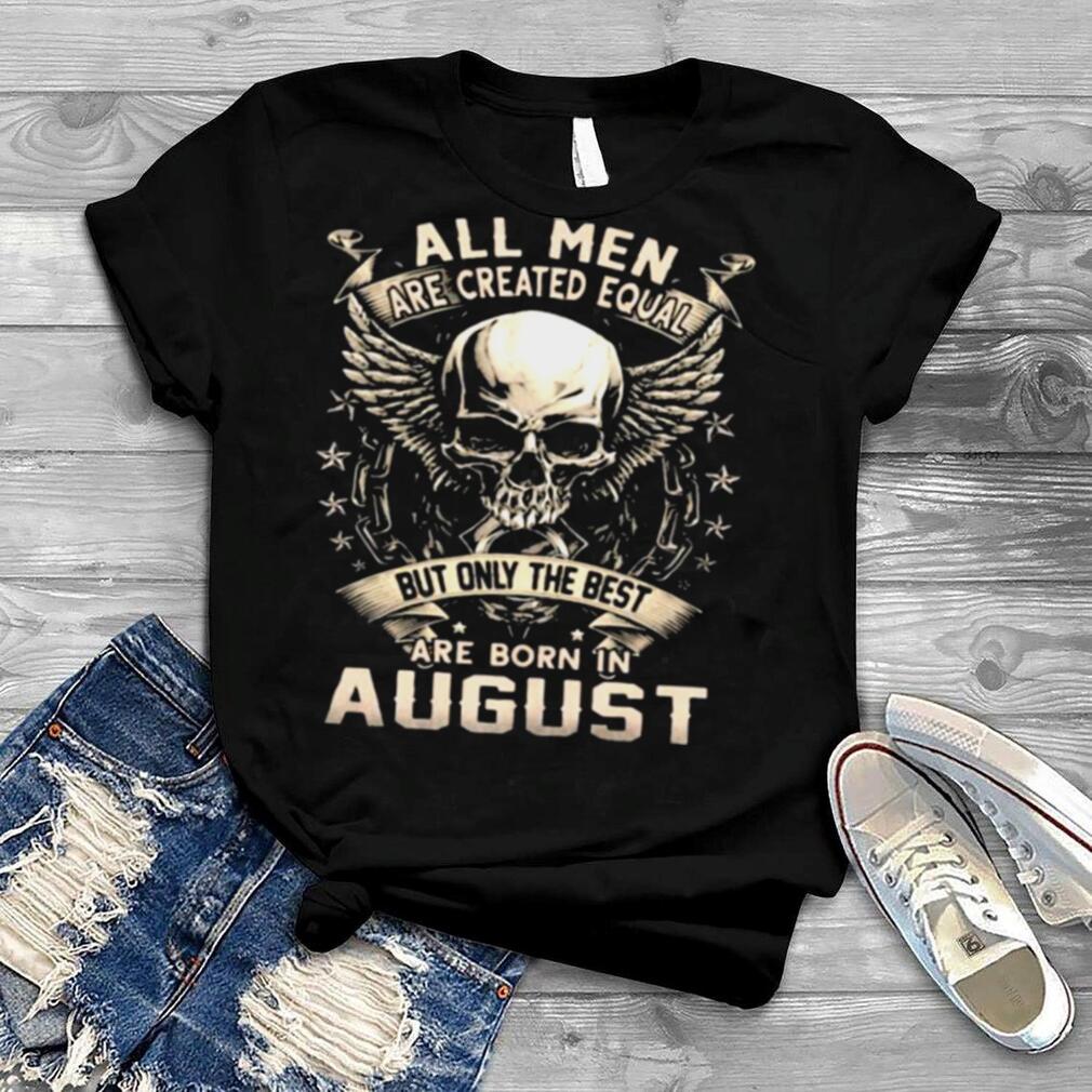 All Men Are Created Equal But Only The Best Are Born IN August Skull Shirt