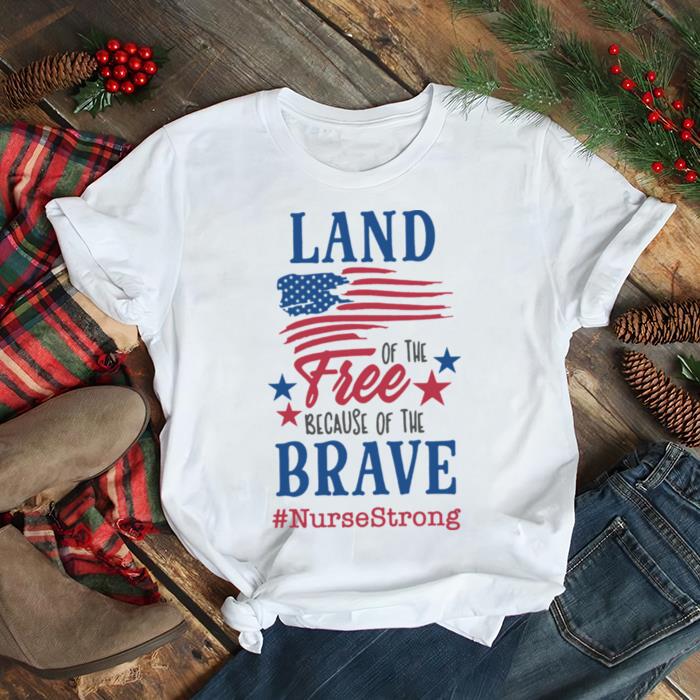 Land Of The Free Because Of The Brave NurseStrong American Flag shirt