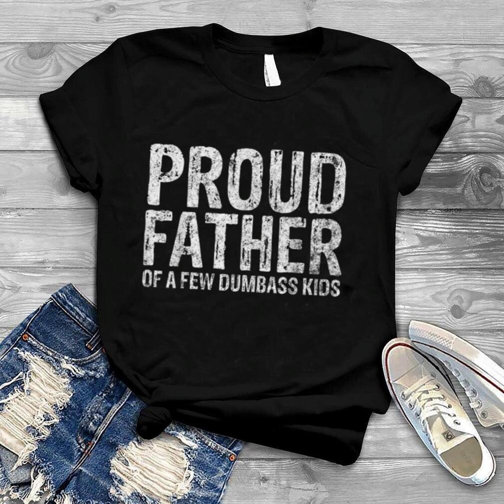 Mens Proud Father Of A Few Dumbass Kids Shirt Christmas Gift T Shirt