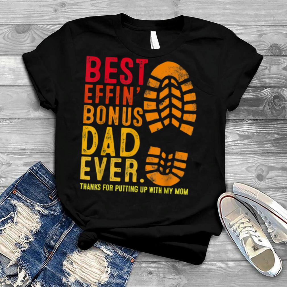 Best Effin’ Bonus Dad Ever Thanks For Putting Up With My Mom shirt
