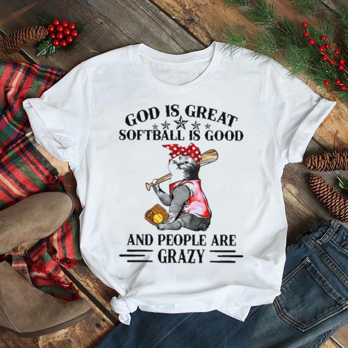 Cat god is great softball is good and people are crazy shirt