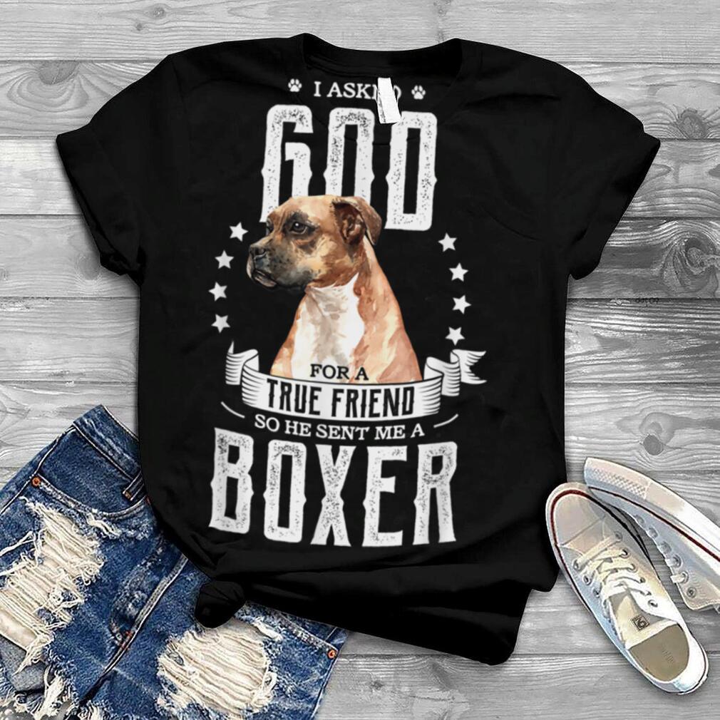 I asked god for a true friend se he sent me a boxer Dog T Shirt