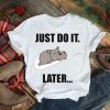 JUST DO IT LATER SHIRT