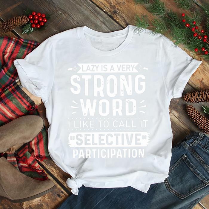 Lazy Is A Very Strong Word I Like To Call It Selective Participation T shirt