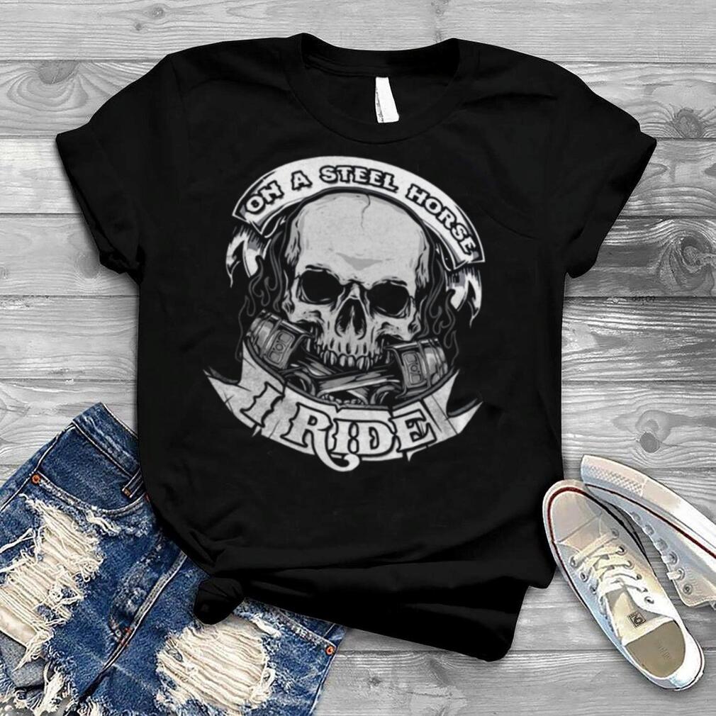 On a steel horse i ride shirt