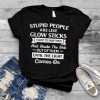 Stupid People Are Like Glow Sticks I Want To Snap Them And Shake The Shit Out Of Them Until The Light Comes On T shirt