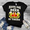 Boards bags and beer what else is there shirt