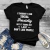 I Thought I Had Social Anxiety But It Turns Out T shirt