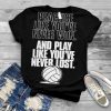 Practice like youre never won and play like youre never lost shirt