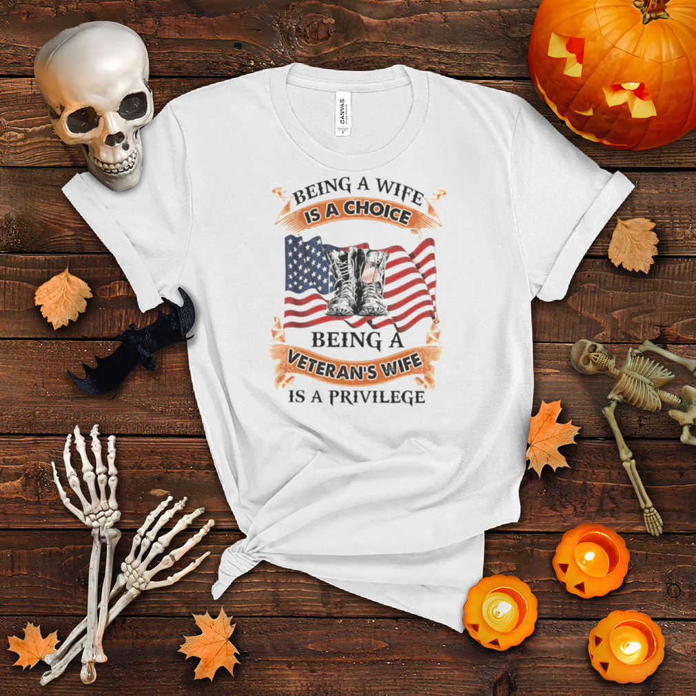 Being a wife is a choice being a veteran’s wife is a privilege shirt