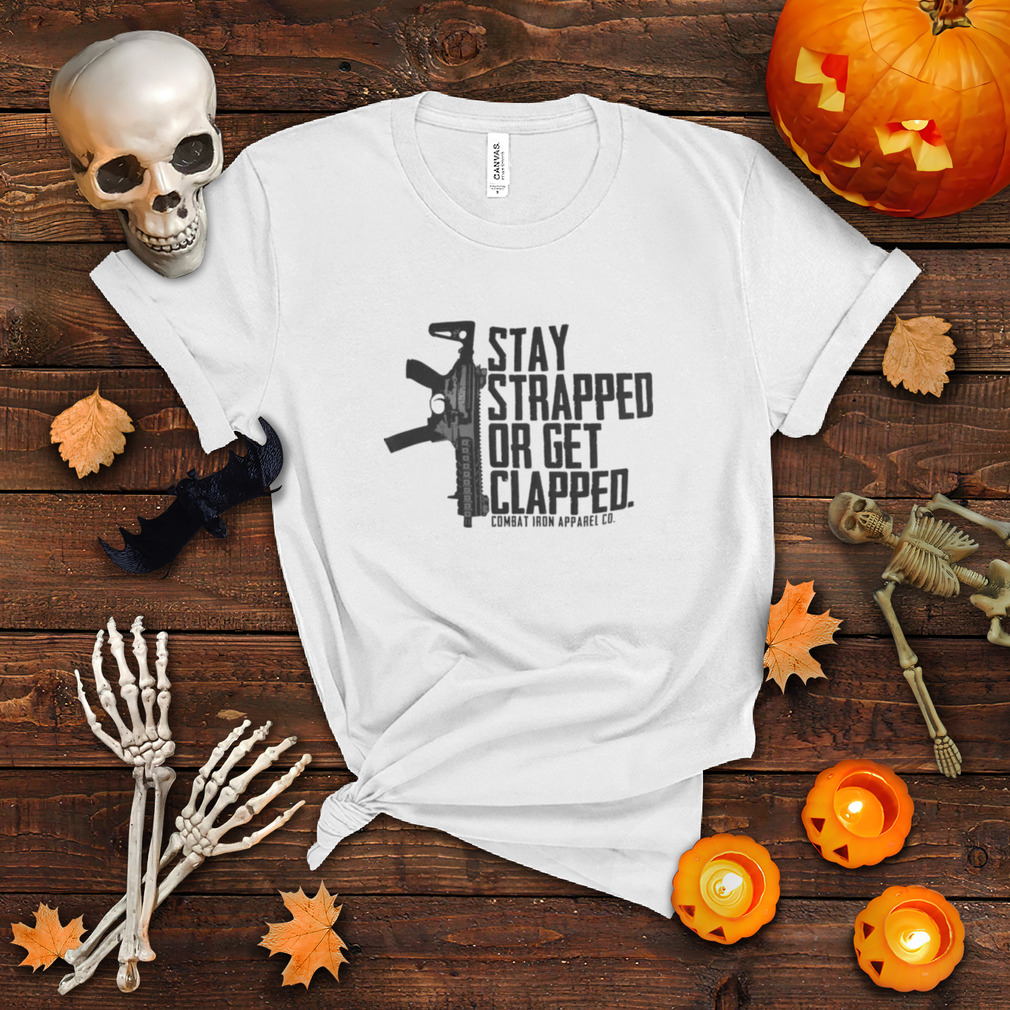 Stay strapped or get clapped combat iron apparel co shirt