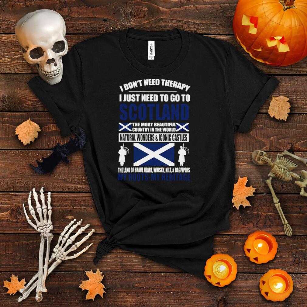 I Don’t Need Therapy I Just Need To Go To Scotland My Roots My Heritage T shirt