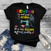 Sewing Is Not Just A Hobby It Is My Escape From Reality Black Shirt