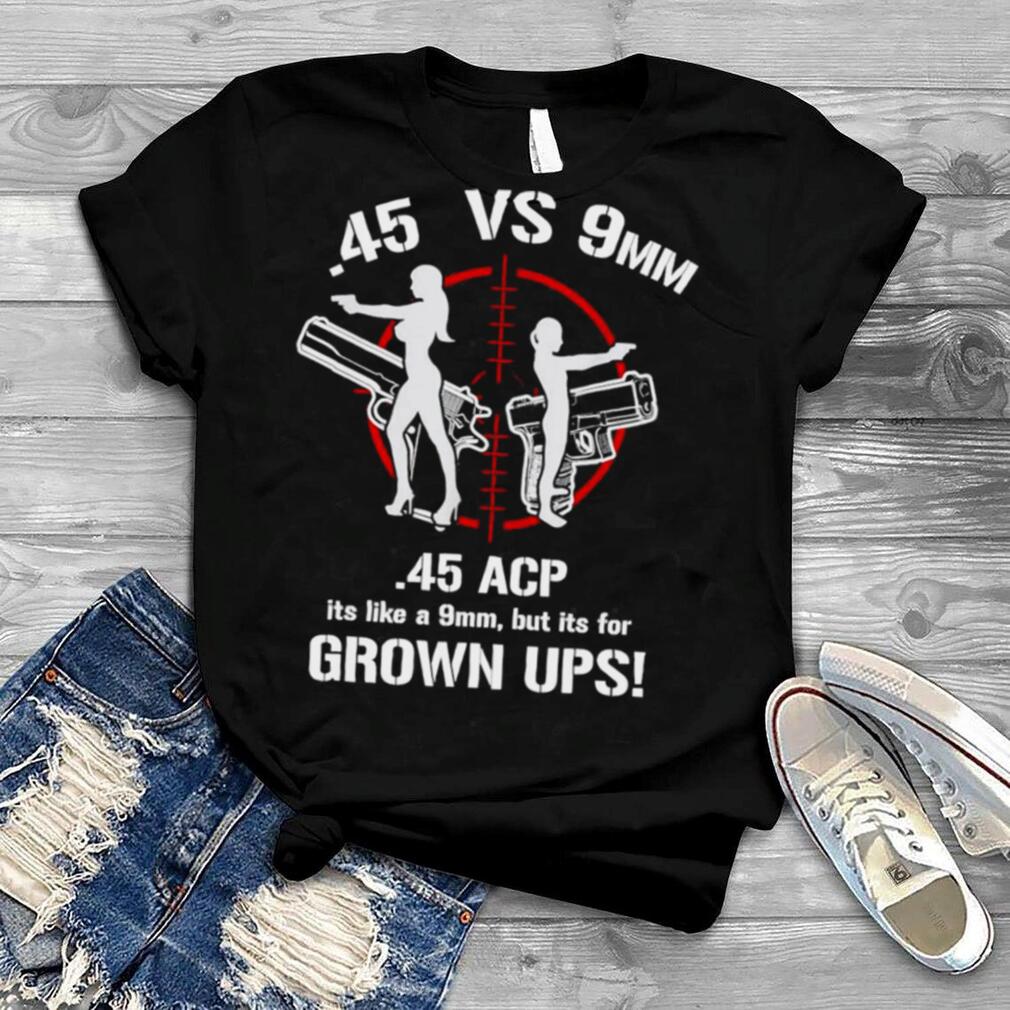 .45 ACP Vs 9mm 45 Is Just Like 9mm But ITs For Grownups! T Shirt