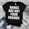 Banks are not your friends shirt