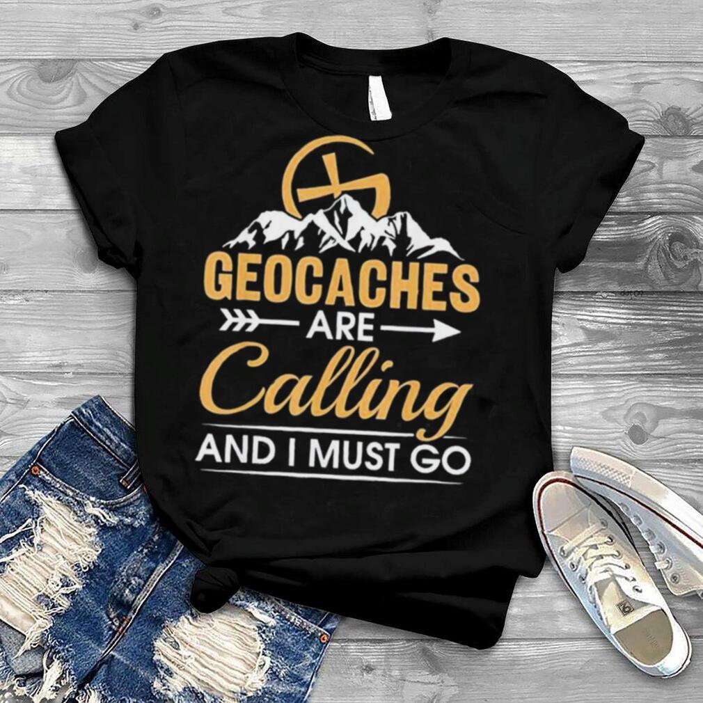 Geocaching Geocaches Are Calling And I Must Go, Geocacher Shirt