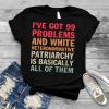 I’ve Got 99 Problems And White Heteronormative Patriarchy T Shirt
