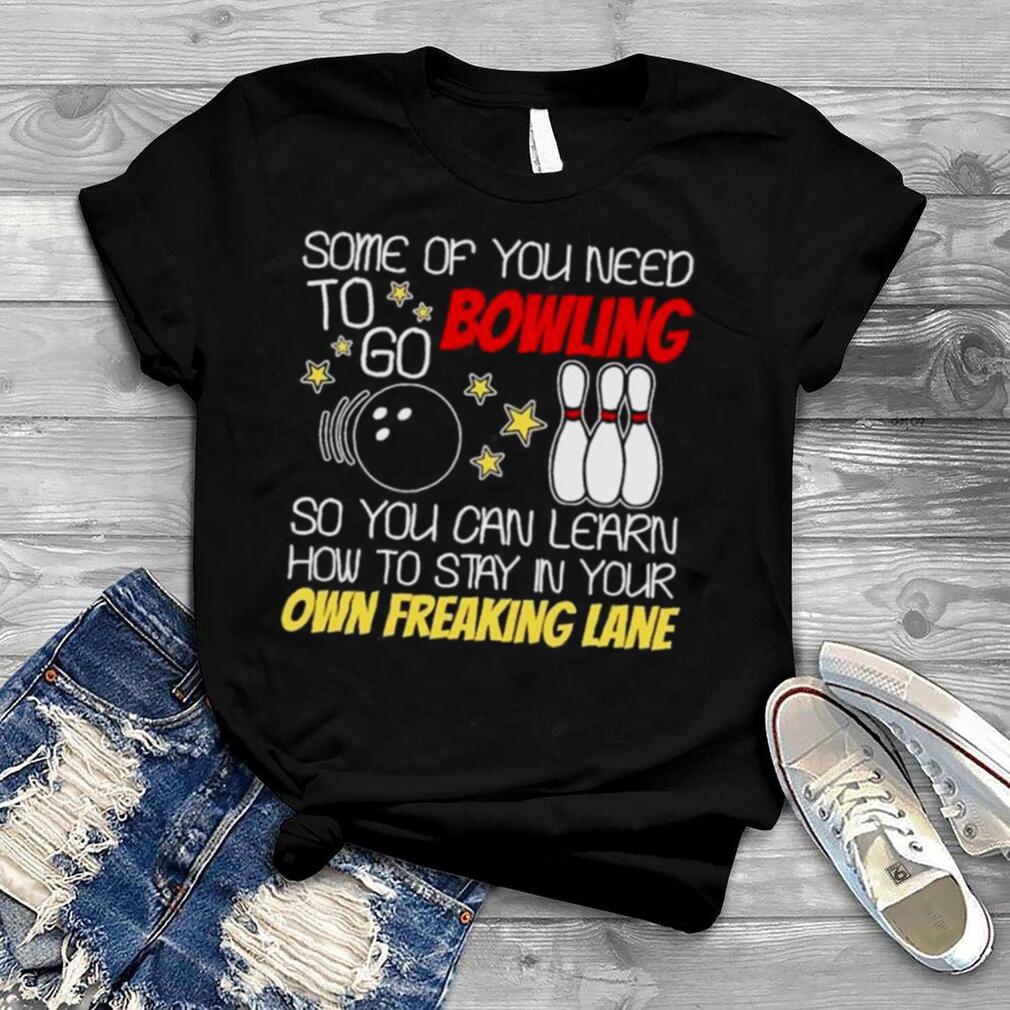 Some of you need to go bowling shirt