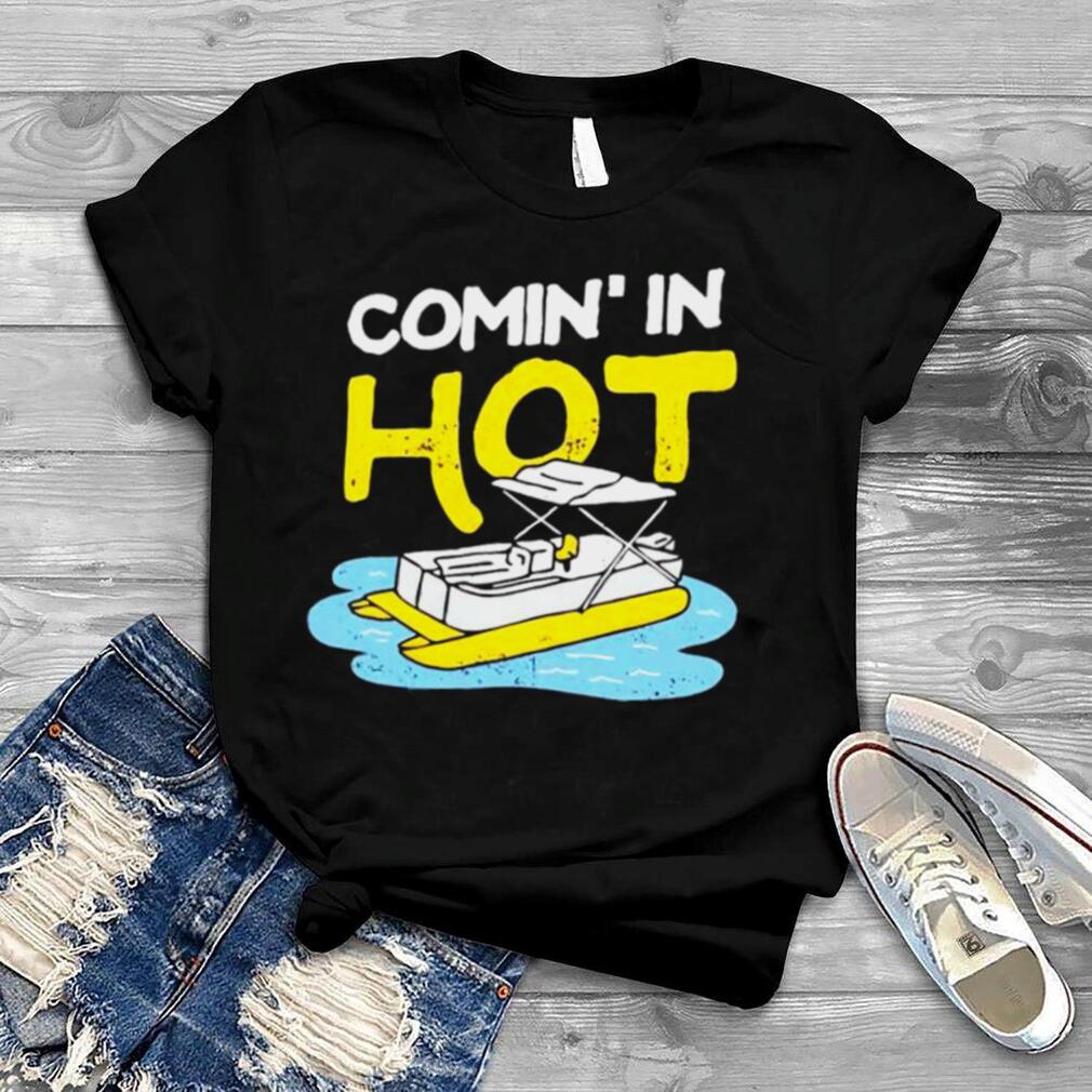 comin’ in hot shirt