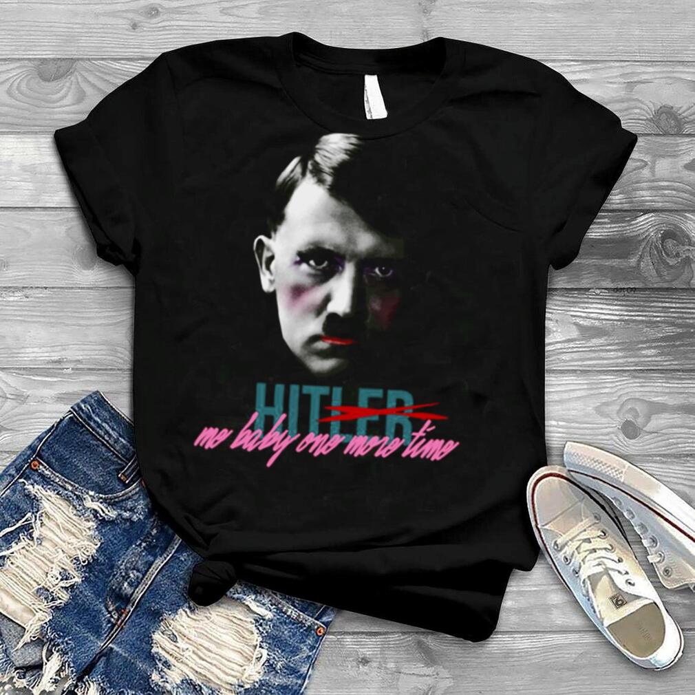 Hitler Hit Me Baby One More Time shirt