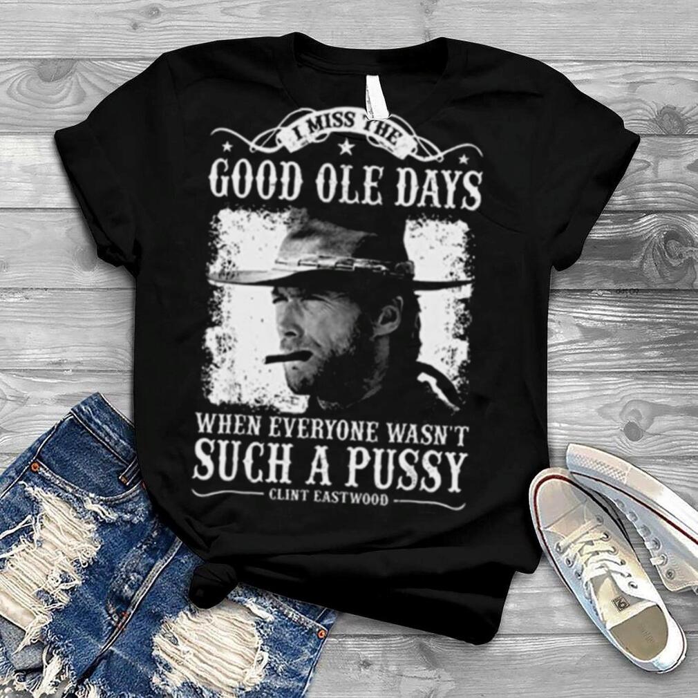 I Miss The Good Ole Days When Every Wasn’t Such A Pussy shirt