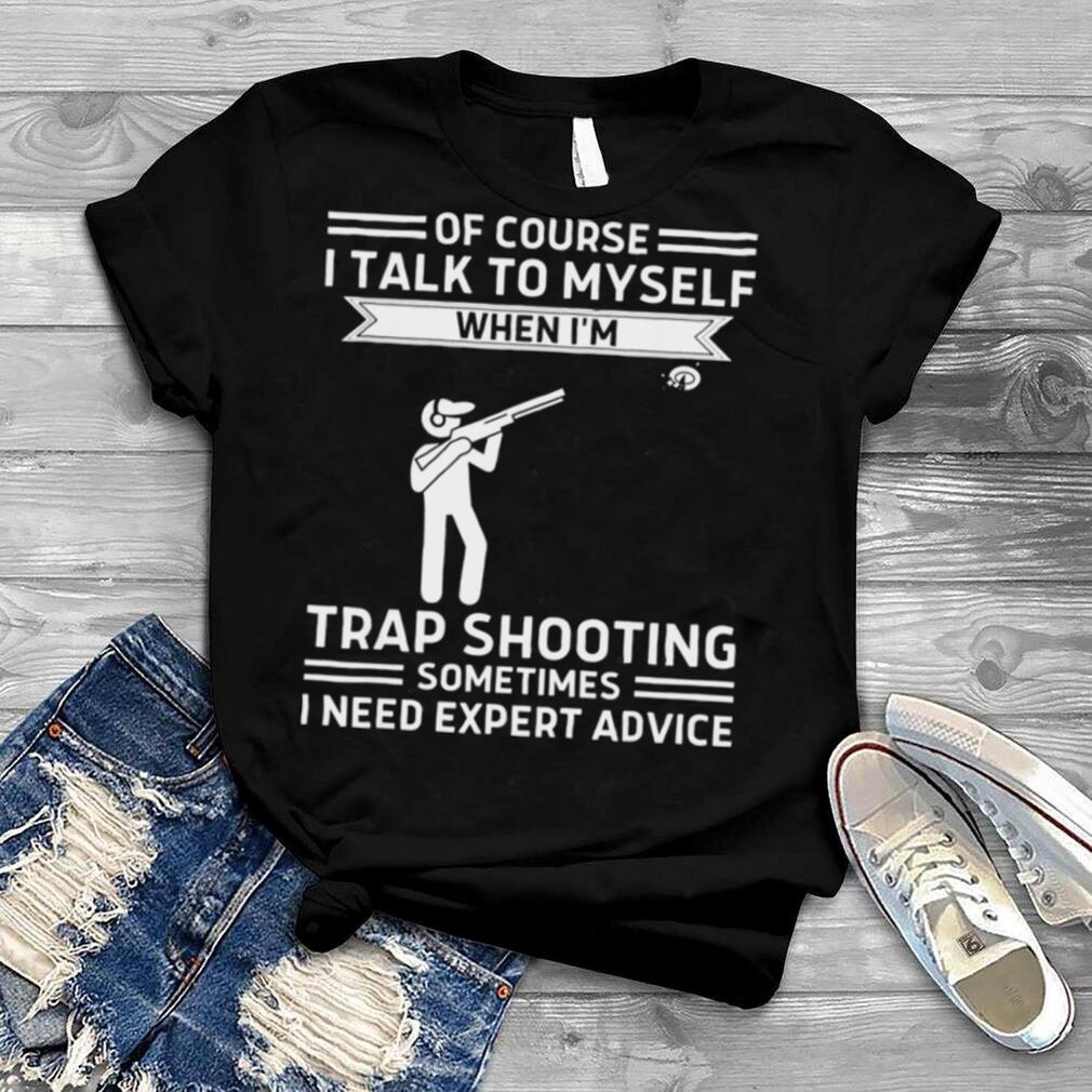 Of Course I Talk To Myself Trap Shooting T Shirt