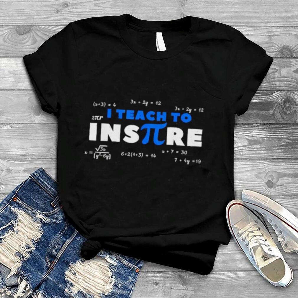 Pi day math teacher i teach to inspire pi 3.14 shirt